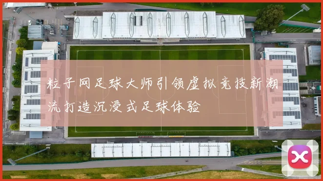 粒子网足球大师引领虚拟竞技新潮流打造沉浸式足球体验
