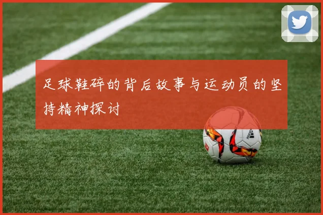足球鞋碎的背后故事与运动员的坚持精神探讨