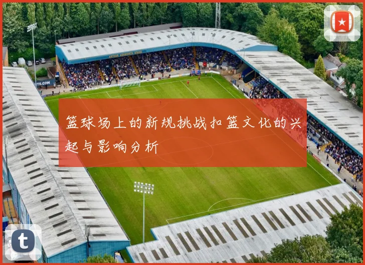 篮球场上的新规挑战扣篮文化的兴起与影响分析
