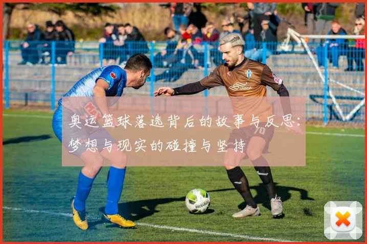奥运篮球落选背后的故事与反思：梦想与现实的碰撞与坚持